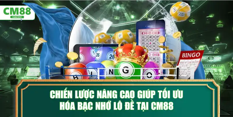 Chiến lược nâng cao giúp tối ưu hóa bạc nhớ lô đề tại CM88