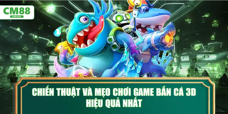Chiến thuật và mẹo chơi Game bắn cá 3D hiệu quả nhất