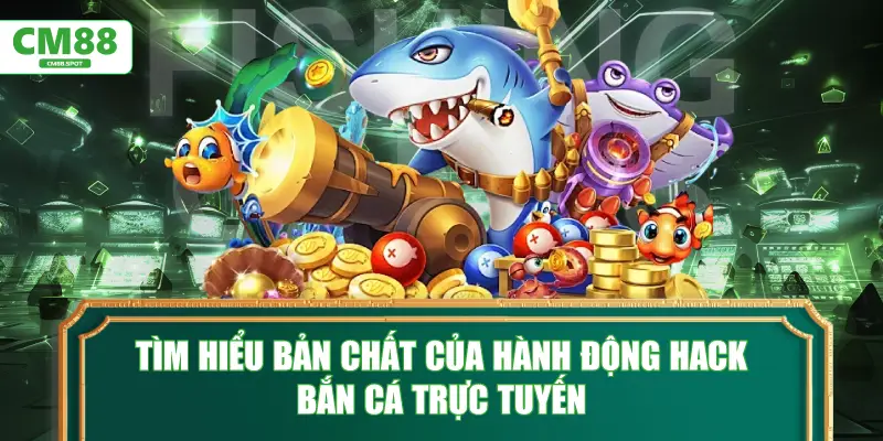 Tìm hiểu bản chất của hành động hack bắn cá trực tuyến